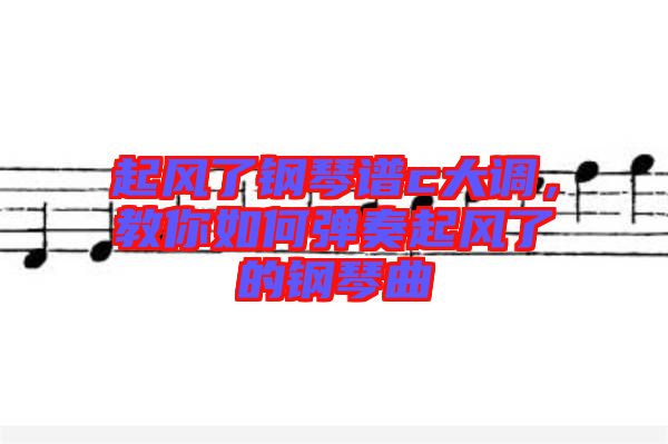 起風了鋼琴譜c大調(diào)，教你如何彈奏起風了的鋼琴曲