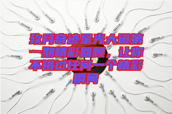 玖月奇跡星光大道第一期精彩回顧，讓你不錯過任何一個精彩瞬間