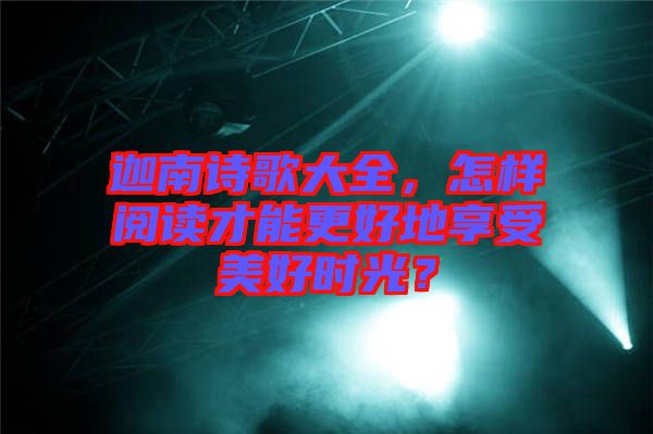迦南詩歌大全，怎樣閱讀才能更好地享受美好時光？