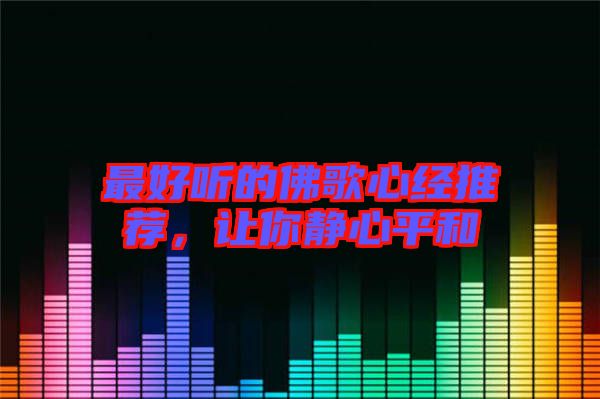 最好聽(tīng)的佛歌心經(jīng)推薦，讓你靜心平和