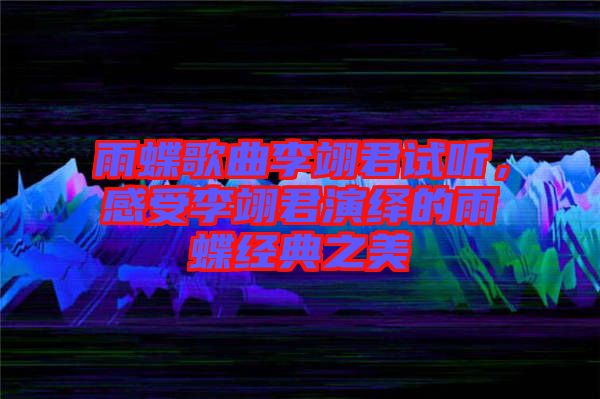 雨蝶歌曲李翊君試聽，感受李翊君演繹的雨蝶經典之美