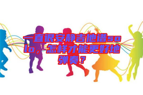 一直很安靜吉他譜solo，怎樣才能更好地彈奏？