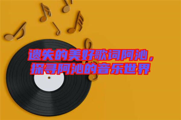 遺失的美好歌詞阿沁，探尋阿沁的音樂(lè)世界
