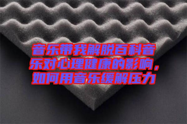 音樂(lè)帶我解脫百科音樂(lè)對(duì)心理健康的影響，如何用音樂(lè)緩解壓力