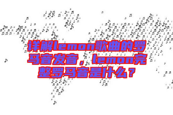 詳解lemon歌曲的羅馬音發(fā)音，lemon完整羅馬音是什么？