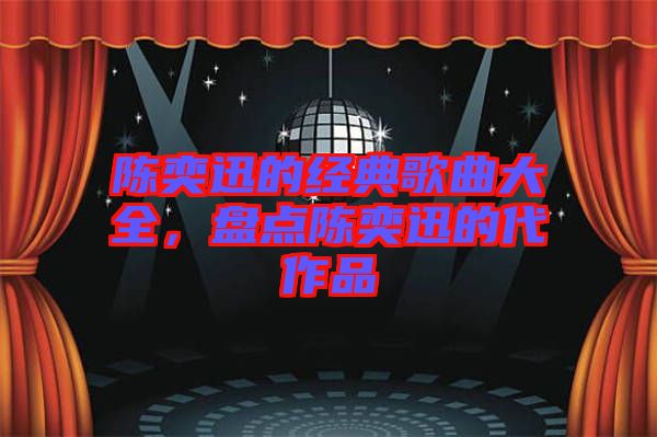陳奕迅的經(jīng)典歌曲大全，盤點陳奕迅的代作品