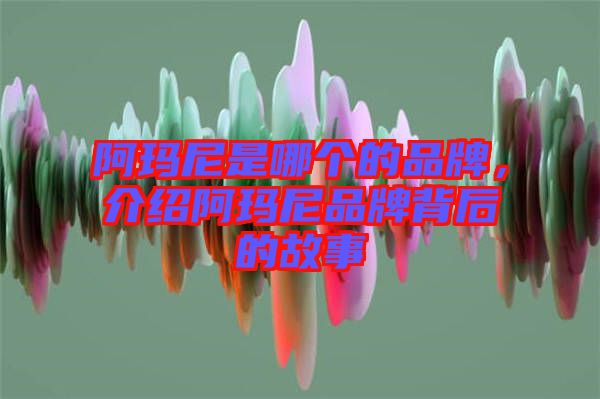 阿瑪尼是哪個的品牌，介紹阿瑪尼品牌背后的故事