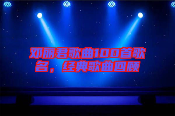 鄧麗君歌曲100首歌名，經(jīng)典歌曲回顧