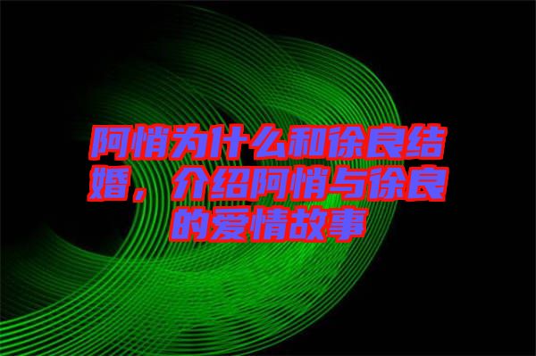 阿悄為什么和徐良結(jié)婚，介紹阿悄與徐良的愛情故事