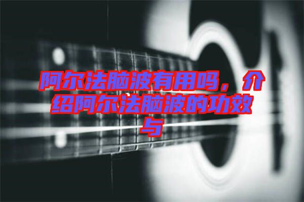 阿爾法腦波有用嗎，介紹阿爾法腦波的功效與