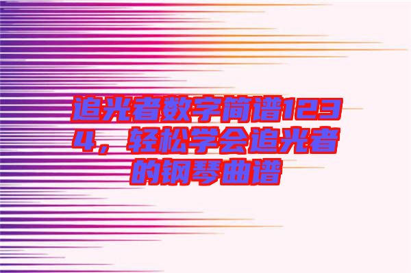 追光者數(shù)字簡譜1234，輕松學(xué)會追光者的鋼琴曲譜