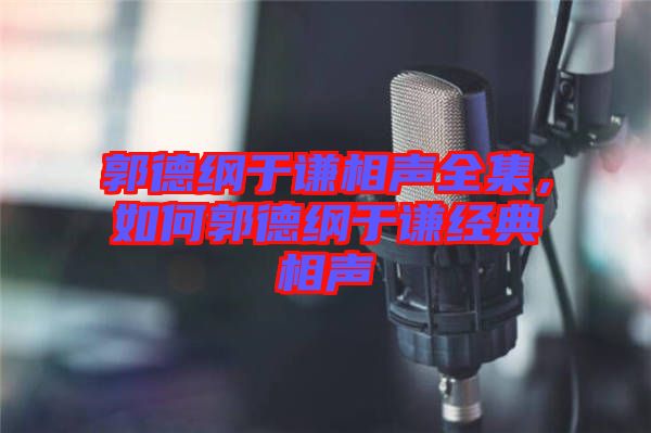郭德綱于謙相聲全集，如何郭德綱于謙經(jīng)典相聲