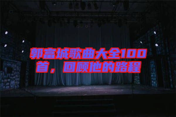 郭富城歌曲大全100首，回顧他的路程