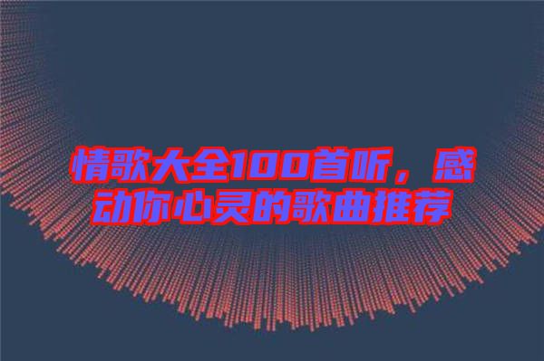 情歌大全100首聽，感動你心靈的歌曲推薦