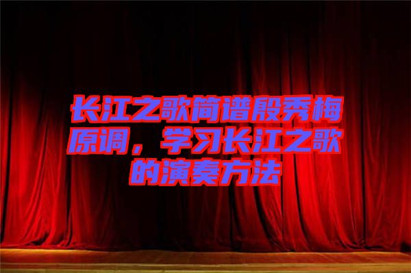 長江之歌簡譜殷秀梅原調(diào)，學(xué)習(xí)長江之歌的演奏方法