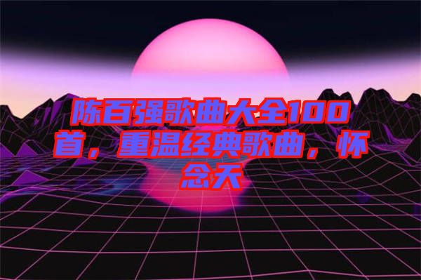 陳百強歌曲大全100首，重溫經(jīng)典歌曲，懷念天