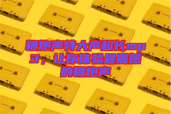 鞭炮聲特大聲超長mp3，讓你體驗最震撼的鞭炮聲