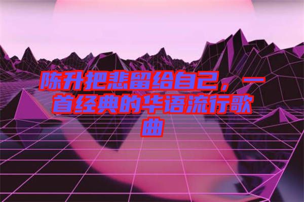 陳升把悲留給自己，一首經典的華語流行歌曲