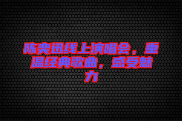 陳奕迅線上演唱會，重溫經(jīng)典歌曲，感受魅力