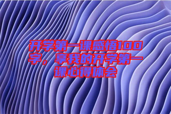 開學(xué)第一課感悟100字，享我的開學(xué)第一課心得體會