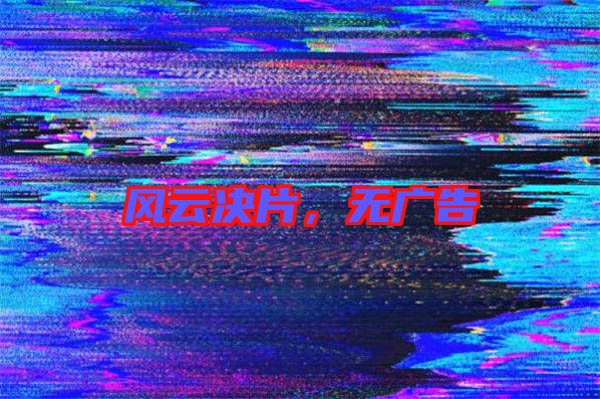 風(fēng)云決片，無廣告
