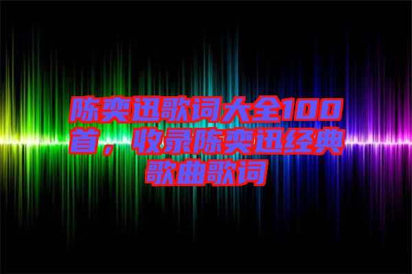 陳奕迅歌詞大全100首，收錄陳奕迅經(jīng)典歌曲歌詞