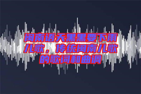 閩南語天黑黑要下雨兒歌，傳統(tǒng)閩南兒歌的歌詞和曲調(diào)