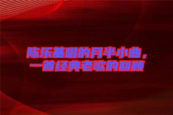 陳樂基唱的月半小曲，一首經(jīng)典老歌的回顧