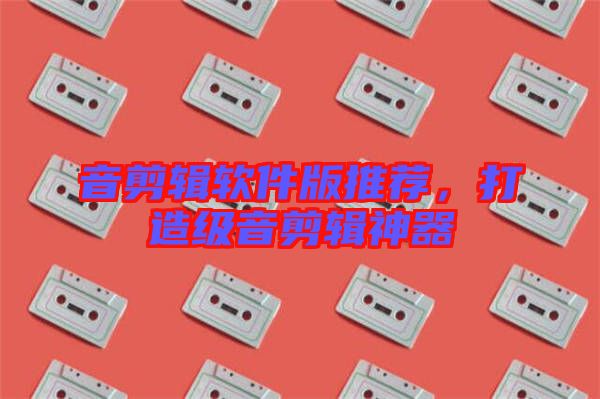 音剪輯軟件版推薦，打造級(jí)音剪輯神器
