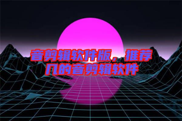 音剪輯軟件版，推薦幾的音剪輯軟件