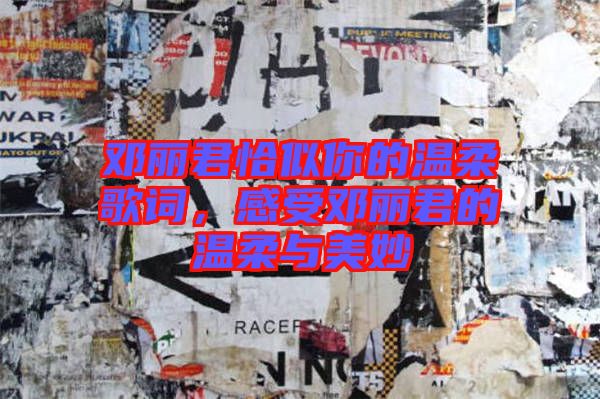 鄧麗君恰似你的溫柔歌詞，感受鄧麗君的溫柔與美妙