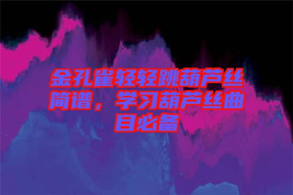 金孔雀輕輕跳葫蘆絲簡(jiǎn)譜，學(xué)習(xí)葫蘆絲曲目必備