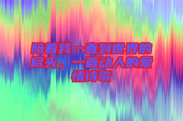 陪著我一直到世界的盡頭，一首動(dòng)人的愛情詩(shī)歌