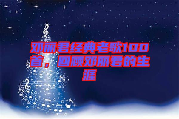 鄧麗君經(jīng)典老歌100首，回顧?quán)圎惥纳? width=
