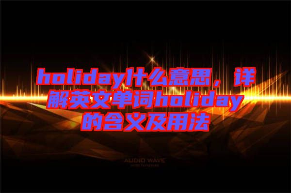 holiday什么意思，詳解英文單詞holiday的含義及用法