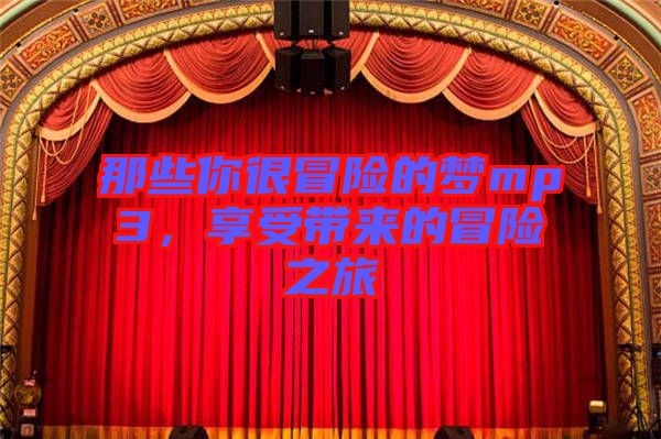 那些你很冒險(xiǎn)的夢mp3，享受帶來的冒險(xiǎn)之旅