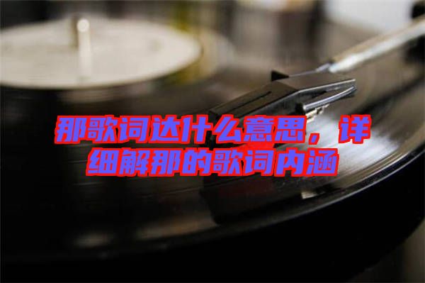 那歌詞達(dá)什么意思，詳細(xì)解那的歌詞內(nèi)涵