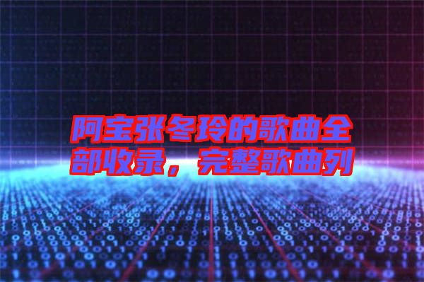 阿寶張冬玲的歌曲全部收錄，完整歌曲列