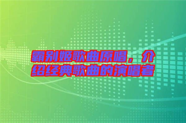 霸別姬歌曲原唱，介紹經(jīng)典歌曲的演唱者