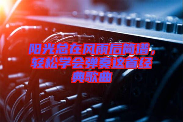 陽光總在風雨后簡譜，輕松學會彈奏這首經(jīng)典歌曲