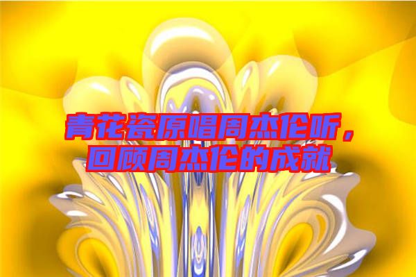 青花瓷原唱周杰倫聽(tīng)，回顧周杰倫的成就