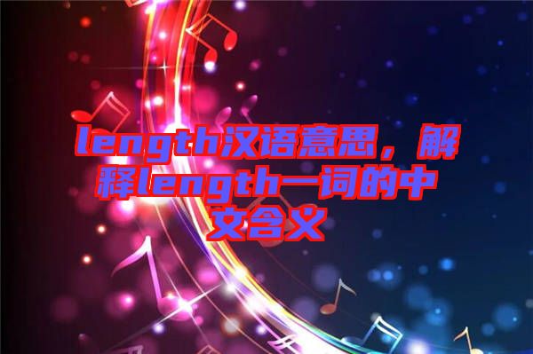 length漢語(yǔ)意思，解釋length一詞的中文含義