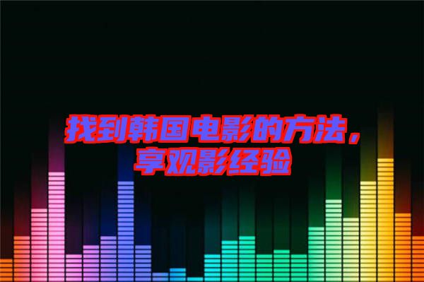 找到韓國(guó)電影的方法，享觀(guān)影經(jīng)驗(yàn)