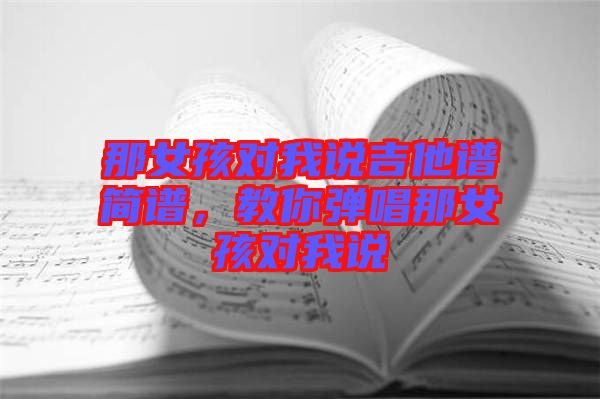 那女孩對(duì)我說(shuō)吉他譜簡(jiǎn)譜，教你彈唱那女孩對(duì)我說(shuō)