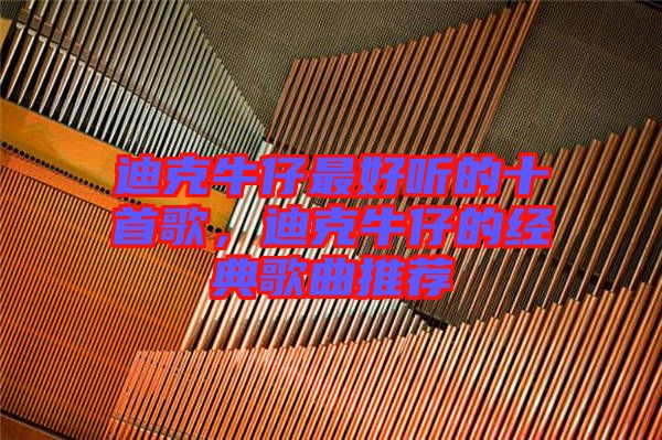 迪克牛仔最好聽的十首歌，迪克牛仔的經(jīng)典歌曲推薦
