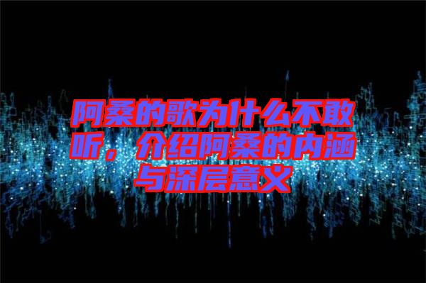阿桑的歌為什么不敢聽(tīng)，介紹阿桑的內(nèi)涵與深層意義