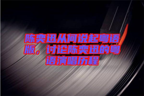 陳奕迅從何說起粵語版，討論陳奕迅的粵語演唱歷程