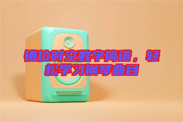 錯(cuò)位時(shí)空數(shù)字簡(jiǎn)譜，輕松學(xué)習(xí)鋼琴曲目