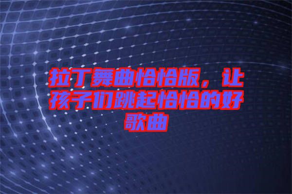 拉丁舞曲恰恰版，讓孩子們跳起恰恰的好歌曲