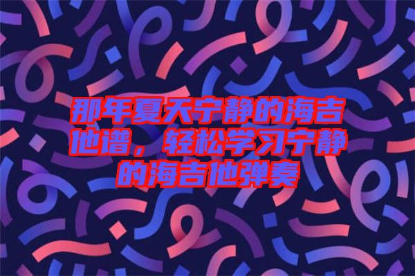 那年夏天寧靜的海吉他譜，輕松學(xué)習(xí)寧靜的海吉他彈奏